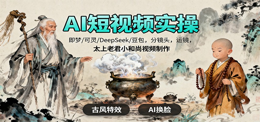 AI短视频实操,即梦/可灵/DeepSeek/豆包,分镜头,运镜,太上老君小和尚视频制作-网赚项目平台