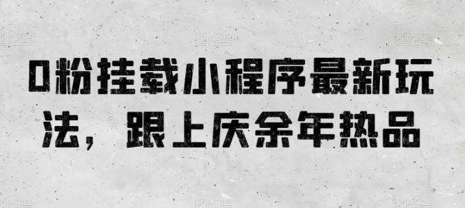 0粉挂载小程序最新玩法，跟上庆余年热品-网赚项目平台