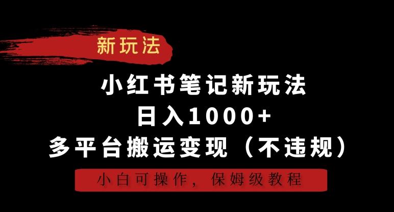 小红书笔记新玩法，日入1000+，多平台搬运变现(不违规)，小白可操作，保姆级教程【揭秘】-网赚项目平台