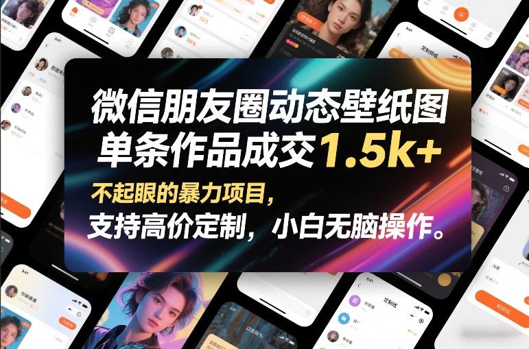 微信朋友圈动态壁纸图，单条作品成交1.5k+，不起眼的暴力项目，支持高价定制，小白无脑操作-网赚项目平台