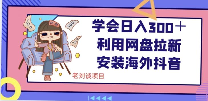 学会日入300＋，利用网盘拉新安装海外抖音保姆级教学【揭秘】-网赚项目平台