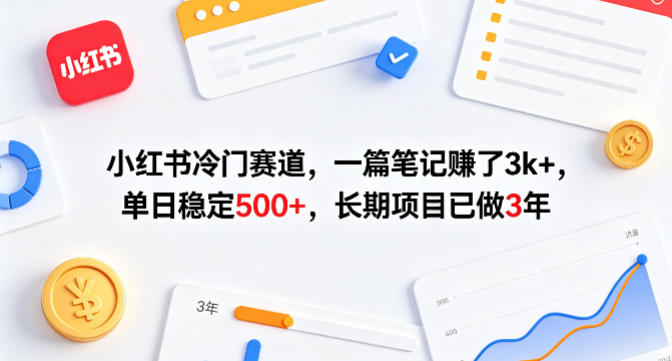 小红书冷门赛道，一篇笔记賺了3k+，单日稳定500+，长期项目已做3年【揭秘】-网赚项目平台