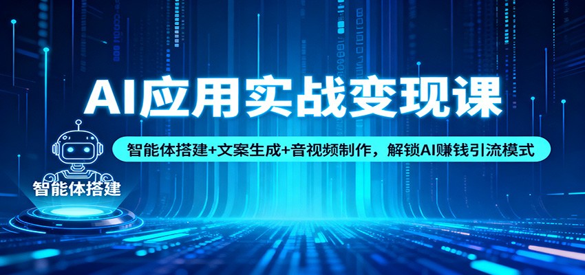 AI应用实战变现课：智能体搭建+文案生成+音视频制作，解锁AI赚钱引流模式-网赚项目平台