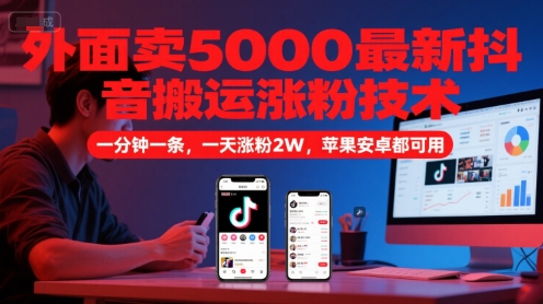 外面卖5000最新抖音搬运涨粉技术，新玩法，一分钟一条，一天涨粉2W，苹果安卓都可用-网赚项目平台
