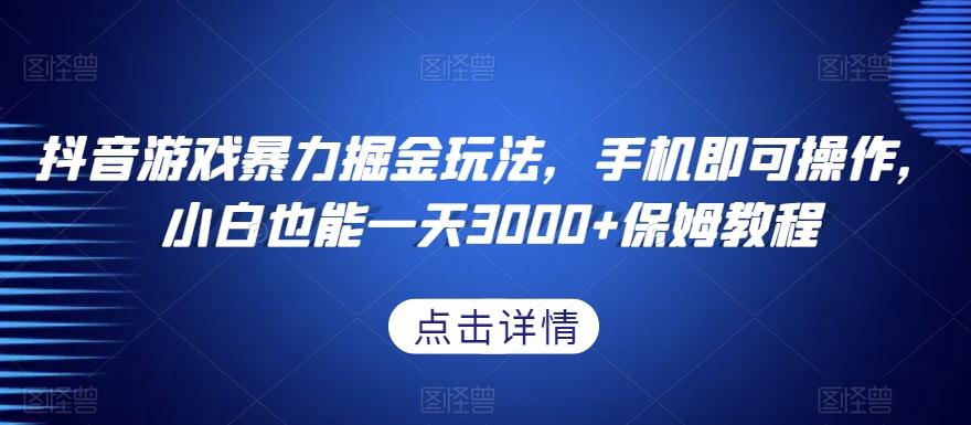 抖音游戏暴力掘金玩法，手机即可操作，小白也能一天3000+保姆教程【揭秘】-网赚项目平台