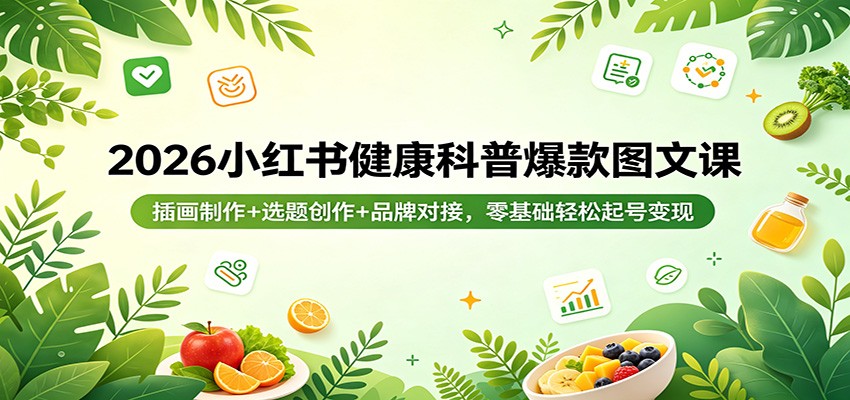 2026小红书健康科普爆款图文课：插画制作+选题创作+品牌对接，零基础轻松起号变现-网赚项目平台
