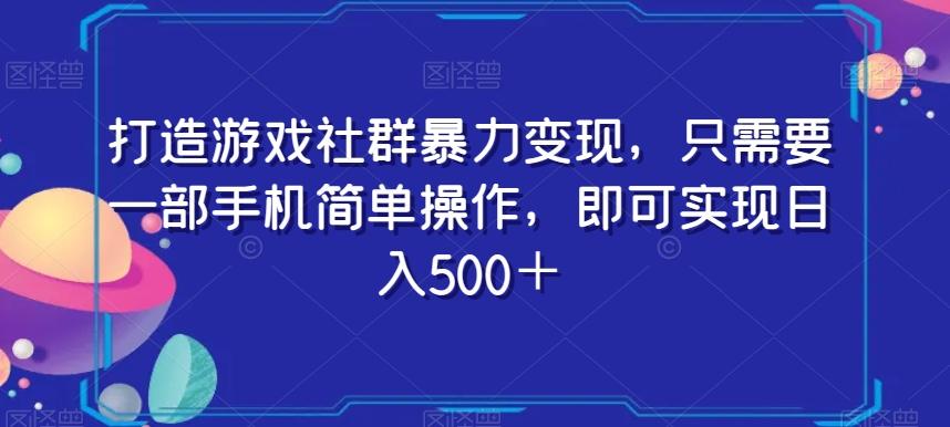 打造游戏社群暴力变现，只需要一部手机简单操作，即可实现日入500＋【揭秘】-网赚项目平台