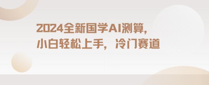 2024国学AI测算，小白轻松上手，长期蓝海项目【揭秘】-网赚项目平台