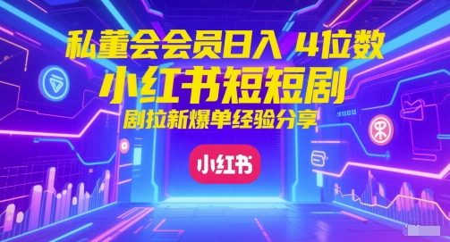 私董会会员日入4位数小红书红果短剧拉新爆单经验分享-网赚项目平台