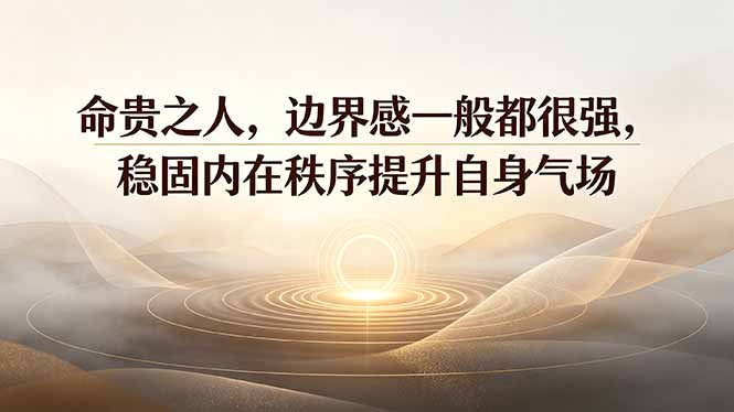 付费文章：命贵之人，边界感一般都很强，稳固内在秩序提升自身气场-网赚项目平台