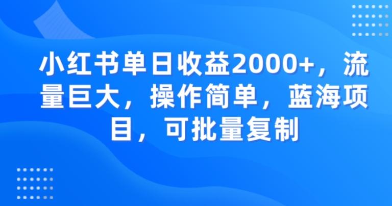 小红书单日收益2000+，流量巨大，操作简单，蓝海项目，可批量操作-网赚项目平台