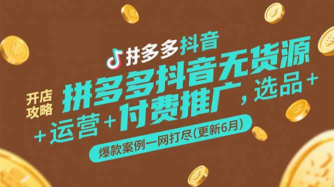 拼多多抖音无货源开店攻略，选品+运营+付费推广+爆款案例一网打尽(更新6月-网赚项目平台