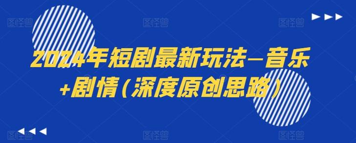 2024年短剧最新玩法—音乐+剧情(深度原创思路)-网赚项目平台