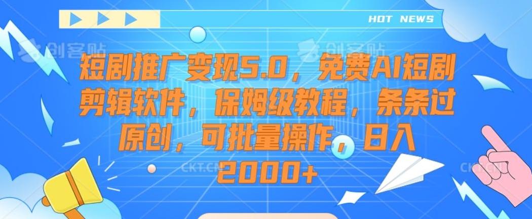短剧推广变现5.0，免费AI短剧剪辑软件，保姆级教程，条条过原创，可批量操作，日入2000+【揭秘】-网赚项目平台