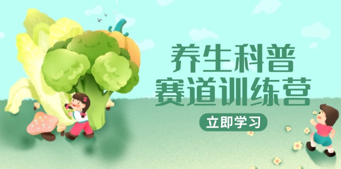 养生科普赛道训练营，AI矩阵+爆款标题+插画教学，2月3万粉接广1800/条-网赚项目平台