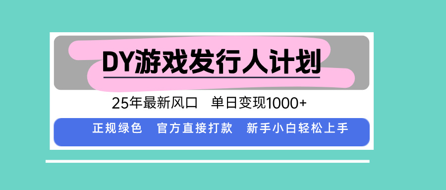 DY游戏发行人计划，25年最新风口，单日变现1000+-网赚项目平台