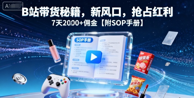 B站带货秘籍,新风口,抢占红利,7天2k+佣金【附SOP手册】-网赚项目平台