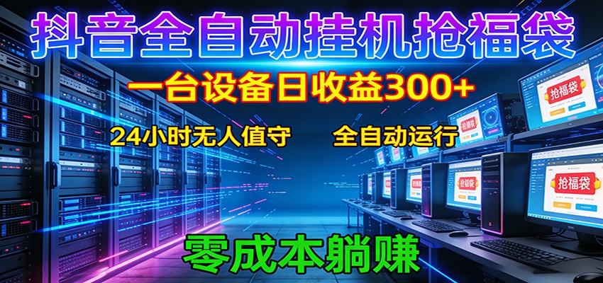 抖音全自动福袋挂机：单设备日入300+，零门槛、易操作、可批量放大-网赚项目平台