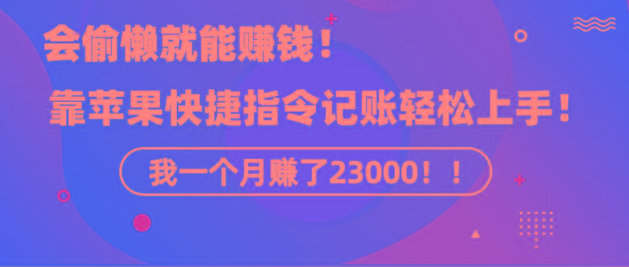 《会偷懒就能赚钱！靠苹果快捷指令自动记账轻松上手，一个月变现23000！》-网赚项目平台