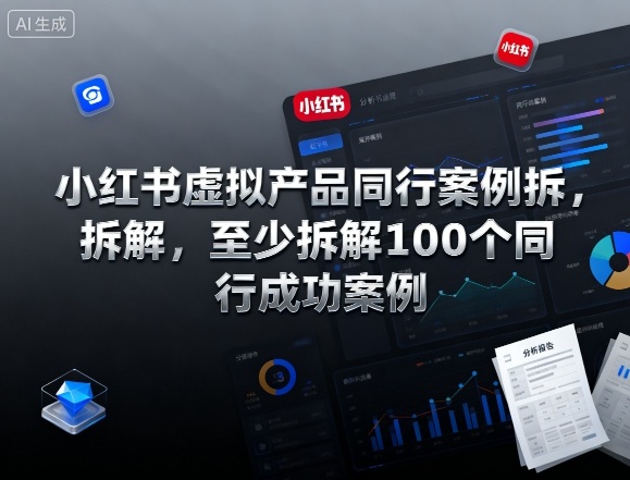 小红书虚拟产品同行案例拆解,至少拆解100个同行成功案例-网赚项目平台