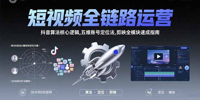 短视频全链路运营：抖音算法核心逻辑,五维账号定位法,剪映全模块速成指南-网赚项目平台