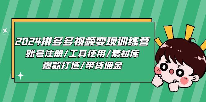 2024拼多多视频变现训练营，账号注册/工具使用/素材库/爆款打造/带货佣金-网赚项目平台