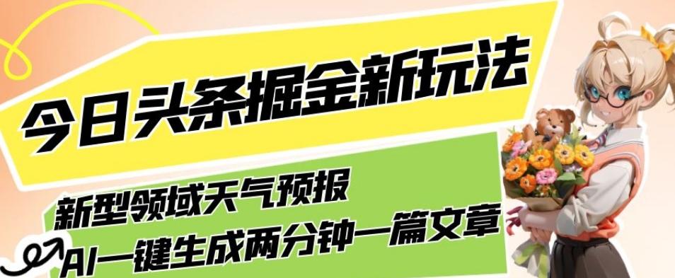 今日头条掘金新玩法，关于新型领域天气预报，AI一键生成两分钟一篇文章，复制粘贴轻松月入5000+-网赚项目平台