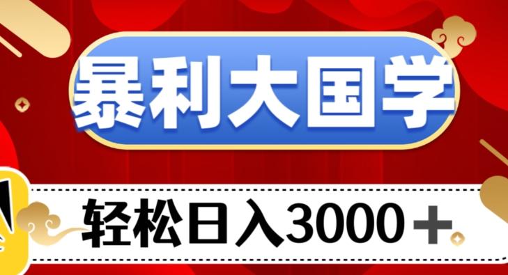 暴利大国学项目，轻松日入3000+【揭秘】-网赚项目平台