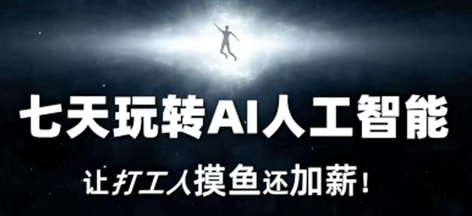七天玩转AI人工智能，让打工人摸鱼还加薪！-网赚项目平台