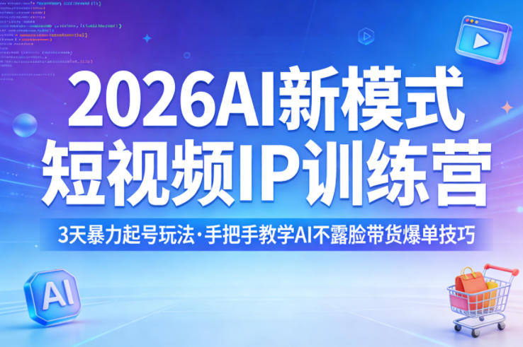 2026AI新模式短视频IP训练营，3天暴力起号玩法，手把手教学AI不露脸带货爆单技巧-网赚项目平台