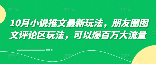 10月小说推文最新玩法，朋友圈图文评论区玩法，可以爆百万大流量 -网赚项目平台