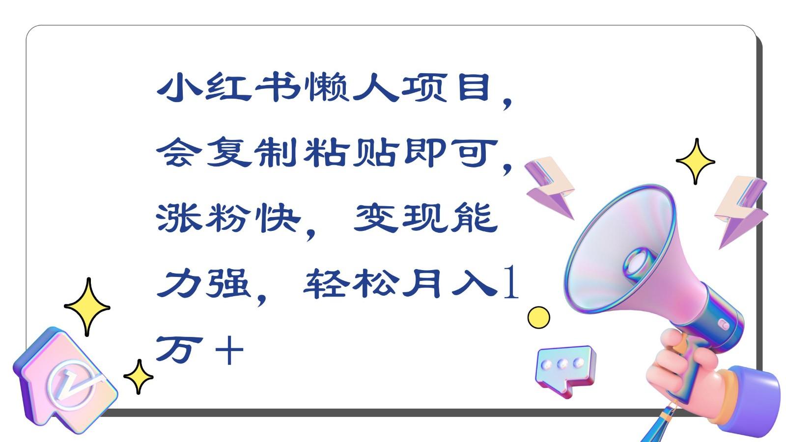 小红书懒人项目，会复制粘贴即可，涨粉快，变现能力强，轻松月入1万＋-网赚项目平台