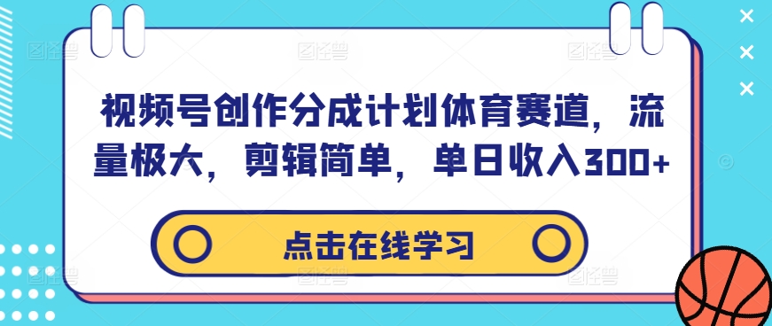 视频号创作分成计划体育赛道，流量极大，剪辑简单，单日收入300+-网赚项目平台