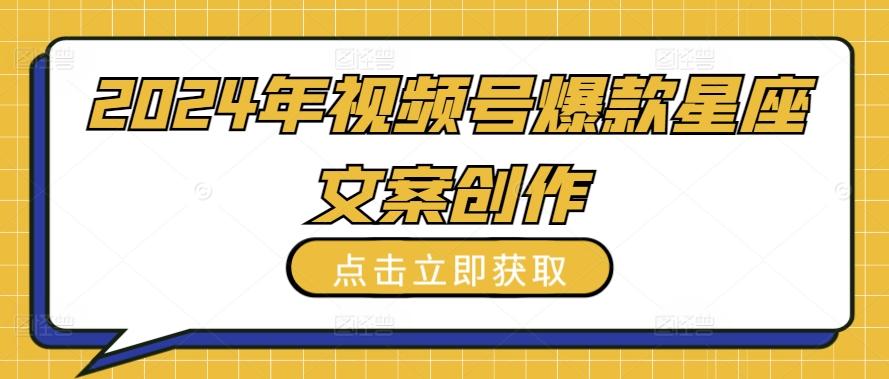 2024年视频号爆款星座文案创作教程【揭秘】-网赚项目平台