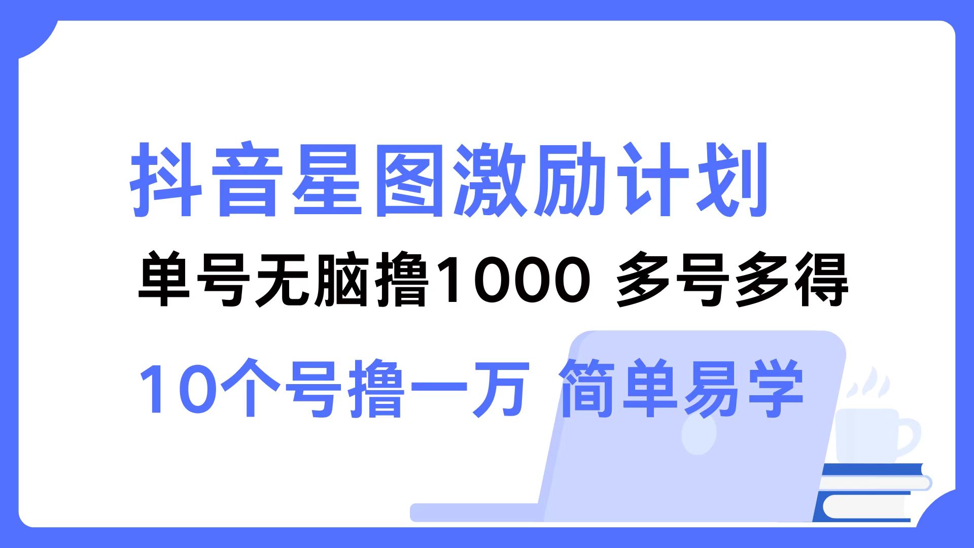 抖音星图激励计划 单号可撸1000  2个号2000  多号多得 简单易学-网赚项目平台