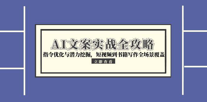 AI文案实战全攻略，指令优化与潜力挖掘，短视频到书籍写作全场景覆盖-网赚项目平台