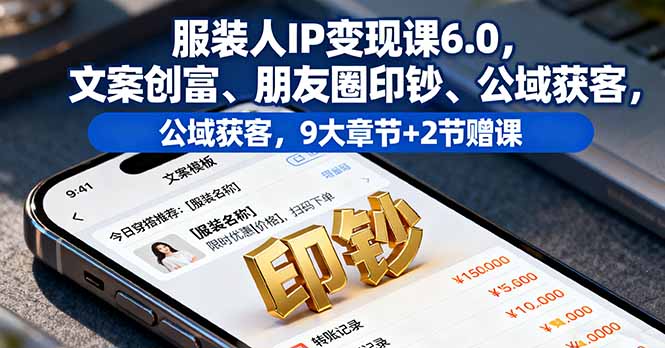 服装人IP变现课6.0,文案创富、朋友圈印钞、公域获客,9大章节+2节赠课-网赚项目平台