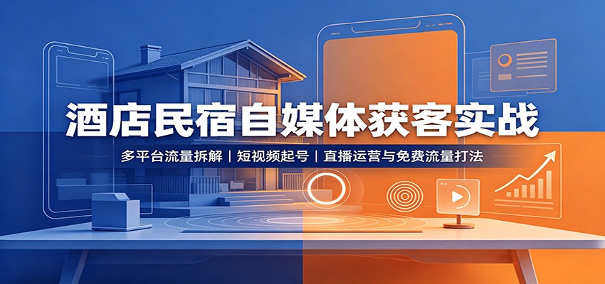 酒店民宿自媒体获客实战：多平台流量拆解，短视频起号，直播运营与免费流量打法-网赚项目平台