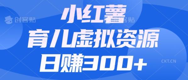 【零成本】小红书靠育儿虚拟资源，日赚300+的保姆级教程-网赚项目平台