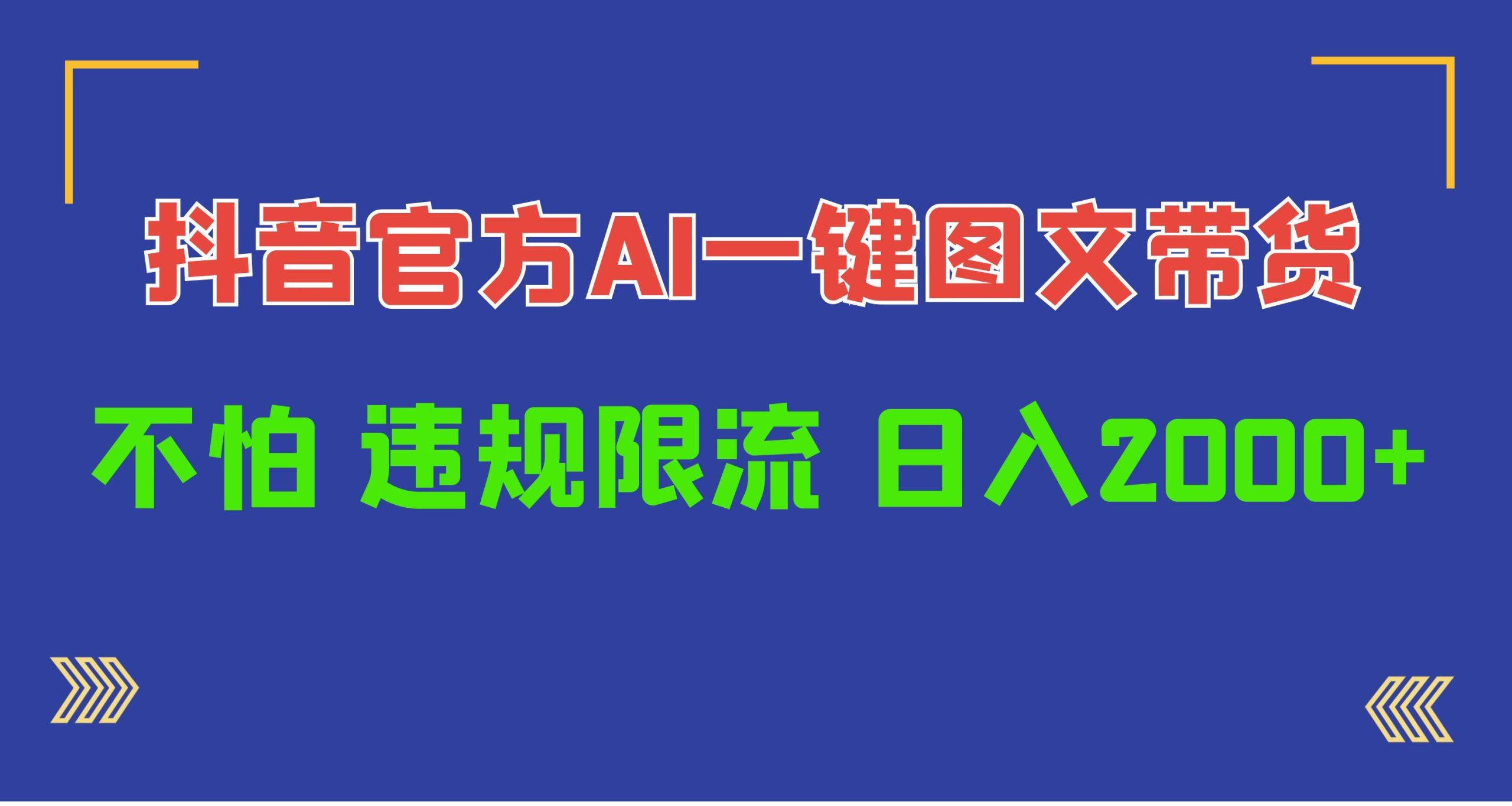 (10005期)日入1000+抖音官方AI工具，一键图文带货，不怕违规限流-网赚项目平台