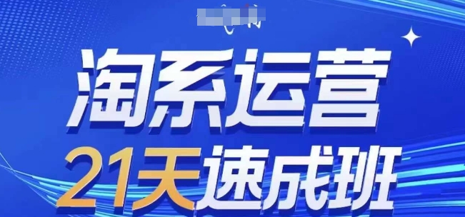 淘系运营21天速成班，0基础轻松搞定淘系运营，不做假把式，快速复制落地(更新26年4月)-网赚项目平台