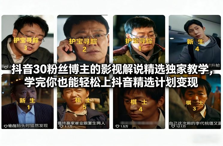 抖音30粉丝博主的影视解说精选独家教学，学完你也能轻松上抖音精选计划变现-网赚项目平台