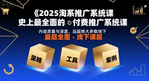 2025淘系推广系统课，史上最全面的付费推广系统课，内容质量与深度，远超绝大多数线下课-网赚项目平台