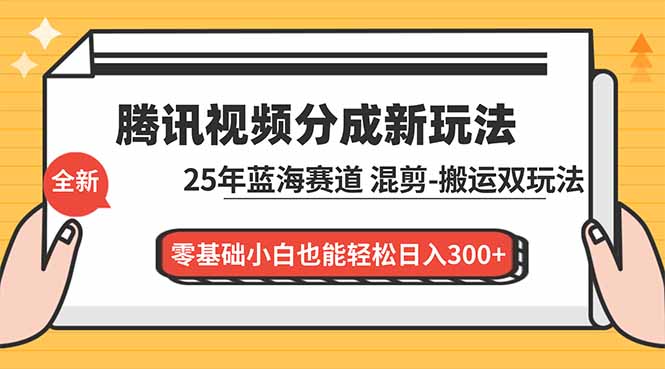 腾讯视频分成计划最新教程：25年蓝海赛道，混剪、搬运双玩法，零基础小白也能轻松日入300+-网赚项目平台