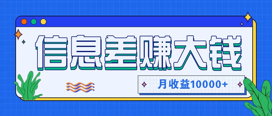 利用信息差赚钱，零成本零门槛专门赚懒人的钱，月收益10000+-网赚项目平台