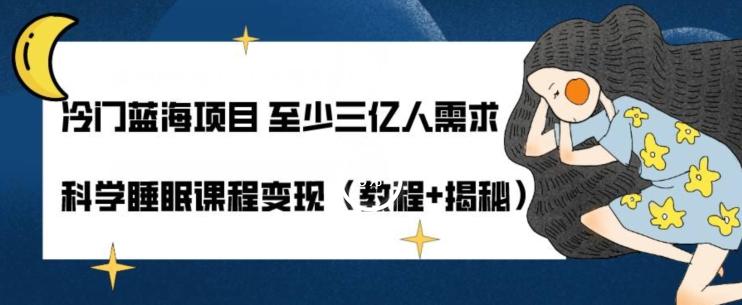 冷门蓝海项目至少三亿人需求科学睡眠课程变现（教程+揭秘）-网赚项目平台