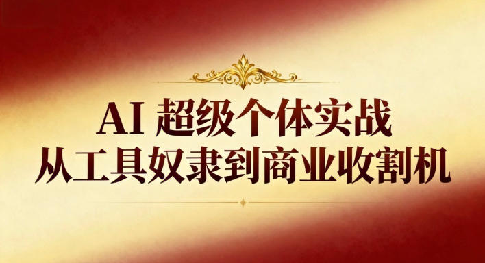 AI超级个体实战：从工具奴隶到商业收割机-网赚项目平台