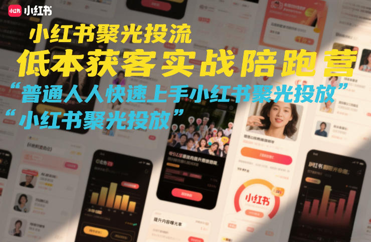 小红书聚光投流低成本获客实战陪跑营，普通人快速上手小红书聚光投放-网赚项目平台