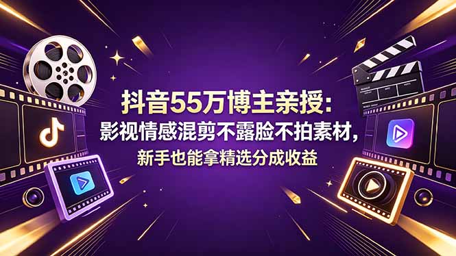 抖音55万博主亲授：影视情感混剪不露脸不拍素材，新手也能拿精选分成收益-网赚项目平台