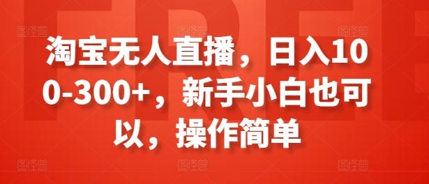 淘宝无人直播，日入100-300+，新手小白也可以，操作简单-网赚项目平台
